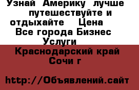   Узнай  Америку  лучше....путешествуйте и отдыхайте  › Цена ­ 1 - Все города Бизнес » Услуги   . Краснодарский край,Сочи г.